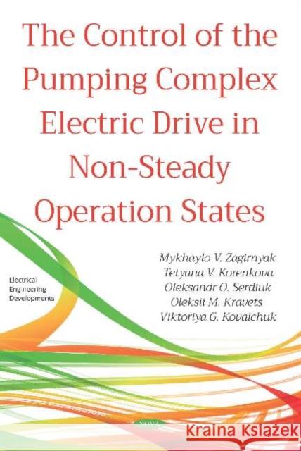 The Control of the Pumping Complex Electric Drive in Non-Steady Operation States Mykhaylo V. Zagirnyak 9781536150179 Nova Science Publishers Inc (ML)