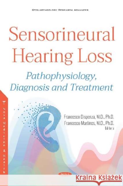 Sensorineural Hearing Loss: Pathophysiology, Diagnosis and Treatment Francesco Dispenza Francesco Martines  9781536150483 Nova Science Publishers Inc