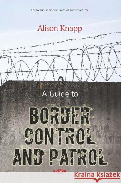 A Guide to Border Control and Patrol Alison Knapp   9781536150834 Nova Science Publishers Inc