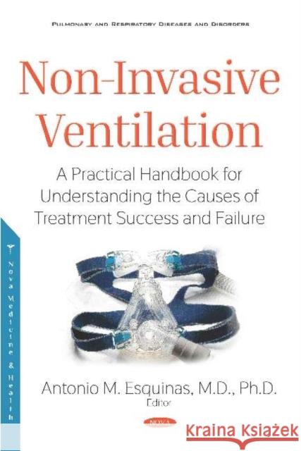 Non-Invasive Ventilation: A Practical Handbook for Understanding the Causes of Treatment Success and Failure Antonio M. Esquinas 9781536151992 Nova Science Publishers Inc (ML)