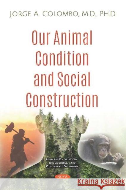 Our Animal Condition and Social Construction Jorge A. Colombo 9781536153576 Nova Science Publishers Inc (ML)