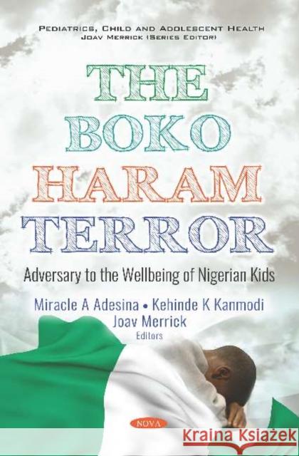 The Boko Haram Terror: Adversary to the Wellbeing of Nigerian Kids Miracle A. Adesina, Kehinde K. Kanmodi, Joav Merrick 9781536154436 Nova Science Publishers Inc (ML)