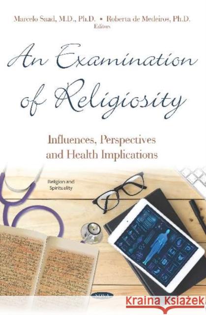 An Examination of Religiosity: Influences, Perspectives and Health Implications: Influences, Perspectives and Health Implications Marcelo Saad, M.D., Ph.D Roberta de Medeiros, M.D., Ph.D  9781536155778