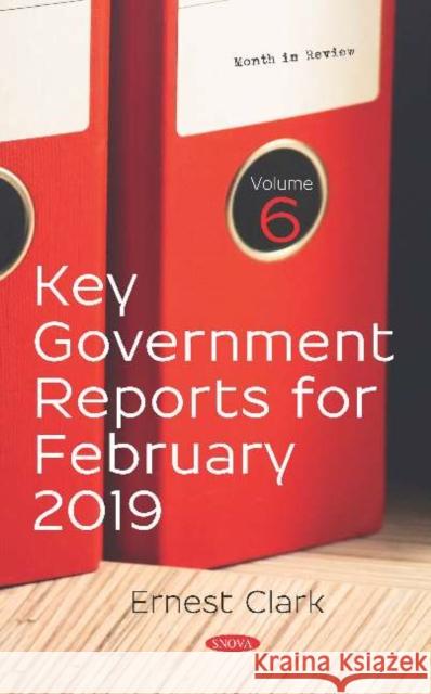 Key Government Reports for February 2019: Volume 6 Ernest Clark   9781536156751 Nova Science Publishers Inc