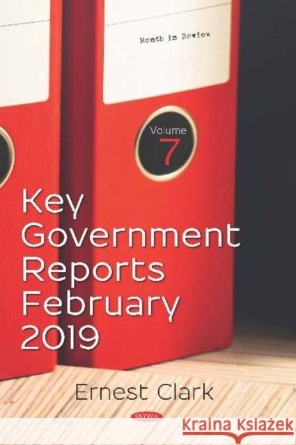 Key Government Reports. Volume 7: February 2019 Ernest Clark   9781536156775 Nova Science Publishers Inc