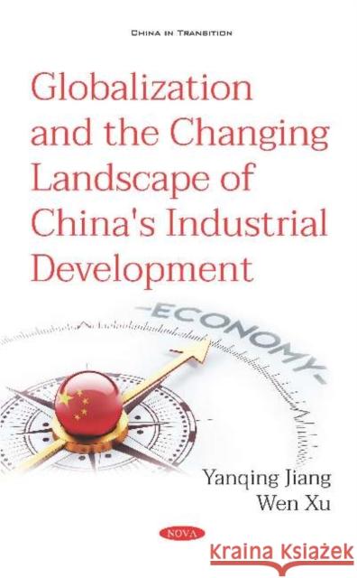 Globalization and the Changing Landscape of China's Industrial Development Dr Yanqing Jiang Wen Xu  9781536157789