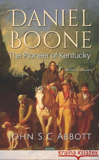 Daniel Boone: The Pioneer of Kentucky John S. C. Abbott   9781536160307 Nova Science Publishers Inc