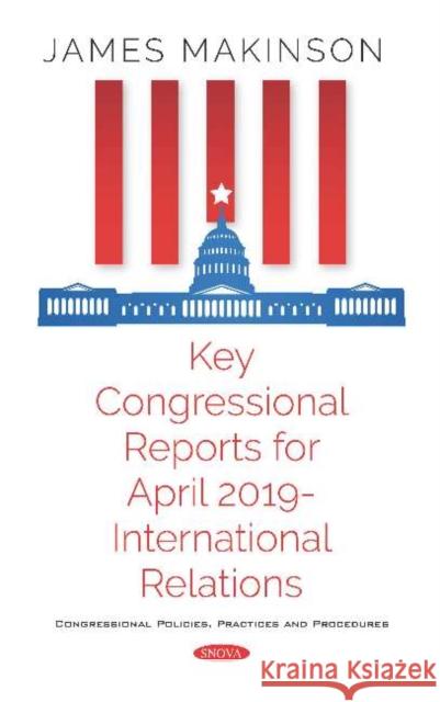Key Congressional Reports for April 2019 - International Relations James Makinson   9781536160765