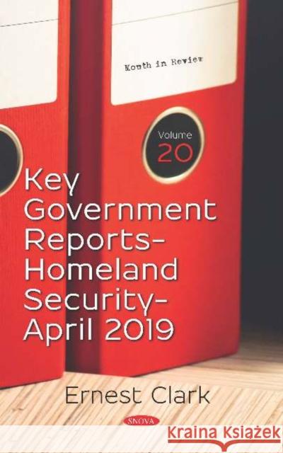 Key Government Reports. Volume 20: Homeland Security - April 2019 Ernest Clark   9781536160840 Nova Science Publishers Inc