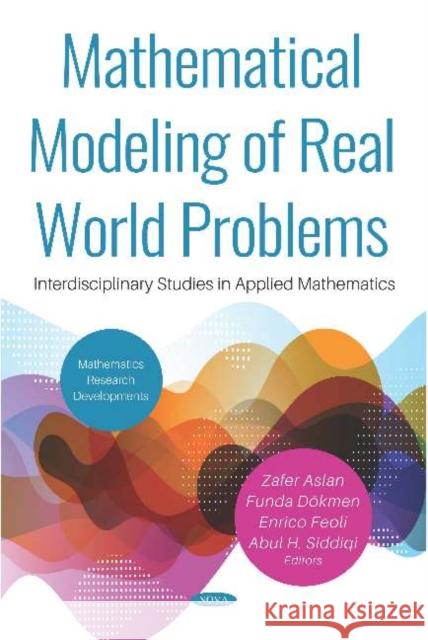 Mathematical Modeling of Real World Problems: Interdisciplinary Studies in Applied Mathematics Zafer Aslan, Funda Dokmen, Enrico Feoli 9781536162677 Nova Science Publishers Inc (RJ)