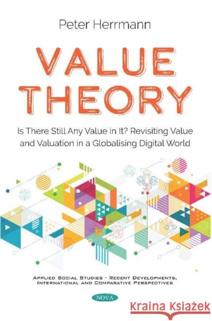 Value Theory: Is There Still Any Value in It? Revisiting Value and Valuation in a Globalising Digital World Peter Herrmann 9781536163025