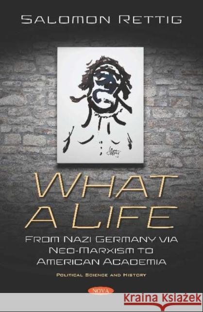What a Life: From Nazi Germany via Neo-Marxism to American Academia: From Nazi Germany via Neo-Marxism to American Academia Salomon Rettig   9781536167528 Nova Science Publishers Inc