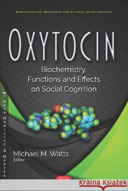 Oxytocin: Biochemistry, Functions and Effects on Social Cognition: Biochemistry, Functions and Effects on Social Cognition Michael M. Watts   9781536168143 Nova Science Publishers Inc
