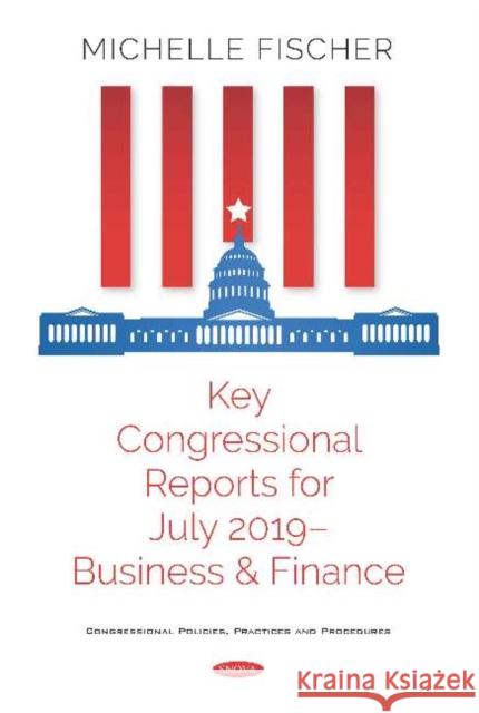 Key Congressional Reports for July 2019: Business and Finance Michelle Fischer 9781536168648 Nova Science Publishers Inc