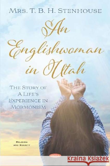 An Englishwoman in Utah: The Story of A Life's Experience in Mormonism: The Story of A Life's Experience in Mormonism Mrs. T. B. H. Stenhouse   9781536168976 Nova Science Publishers Inc