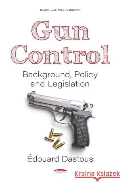 Gun Control: Background, Policy and Legislation Edouard Dastous   9781536169096 Nova Science Publishers Inc