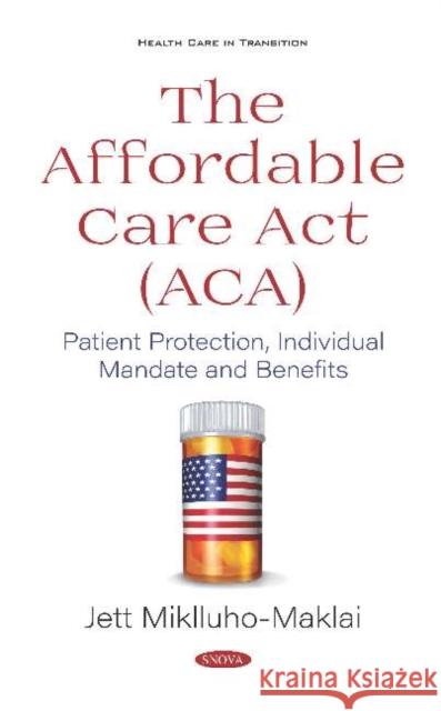 The Affordable Care Act (ACA): Patient Protection, Individual Mandate and Benefits Jett Miklluho-Maklai   9781536169614 Nova Science Publishers Inc