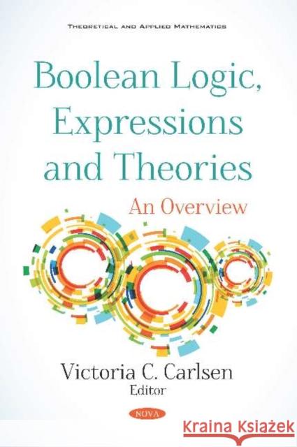Boolean Logic, Expressions and Theories: An Overview: An Overview Victoria C. Carlsen   9781536169850 Nova Science Publishers Inc
