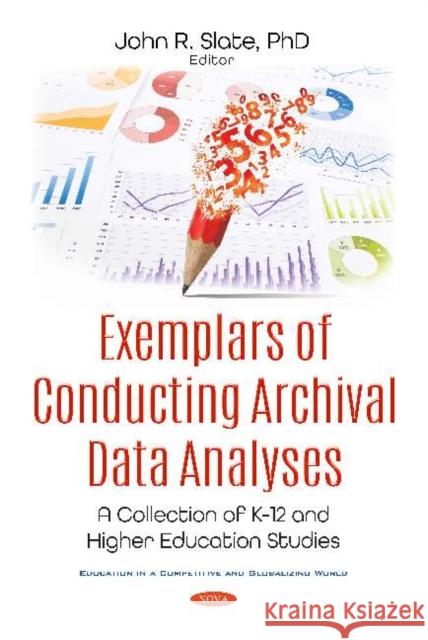 Exemplars of Conducting Archival Data Analyses: A Collection of K-12 and Higher Education Studies John R. Slate   9781536170924