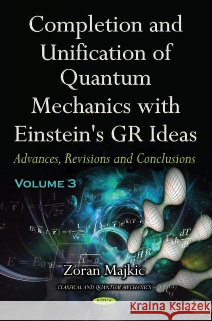 Completion and Unification of Quantum Mechanics with Einstein's GR Ideas PART III: Advances, Revisions and Conclusions Zoran Majkic   9781536172003 Nova Science Publishers Inc