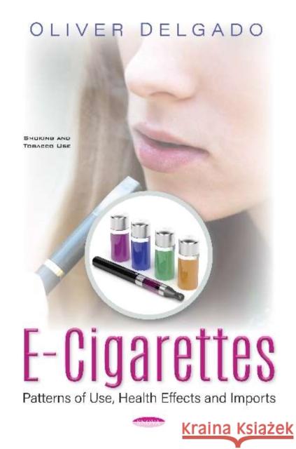 E-cigarettes: Patterns of Use, Health Effects and Imports Oliver Delgado   9781536172201 Nova Science Publishers Inc