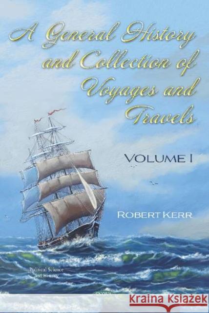 A General History and Collection of Voyages and Travels: Volume I Robert Kerr   9781536172713 Nova Science Publishers Inc