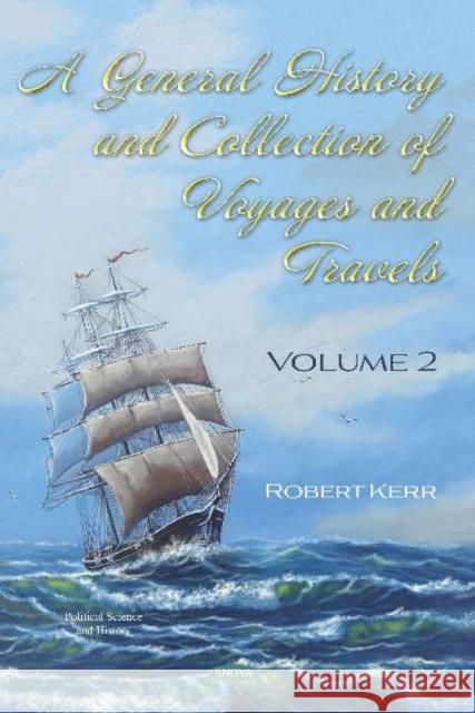 A General History and Collection of Voyages and Travels: Volume II Robert Kerr   9781536172737 Nova Science Publishers Inc