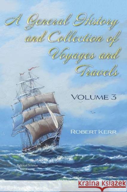 A General History and Collection of Voyages and Travels: Volume III Robert Kerr   9781536172751 Nova Science Publishers Inc