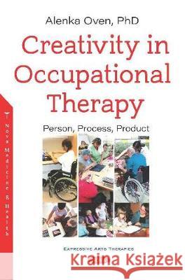 Creativity in Occupational Therapy: Person, Process, Product Alenka Oven, Ph.D.   9781536173468 Nova Science Publishers Inc