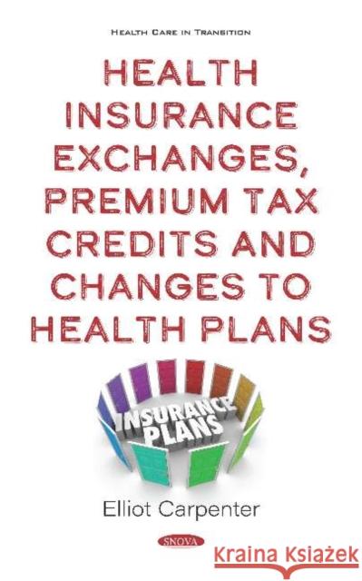 Health Insurance Exchanges, Premium Tax Credits and Changes to Health Plans Elliot Carpenter   9781536173741 Nova Science Publishers Inc