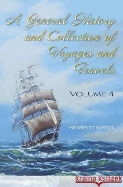 A General History and Collection of Voyages and Travels: Volume 4 Robert Kerr   9781536173918 Nova Science Publishers Inc