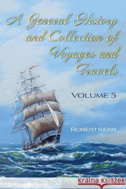 A General History and Collection of Voyages and Travels. Volume V Robert Kerr   9781536173932 Nova Science Publishers Inc