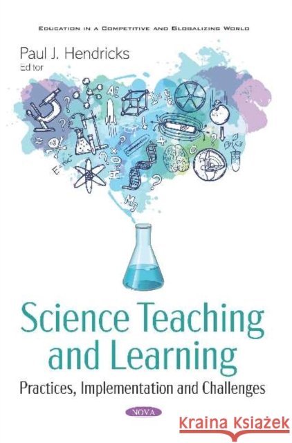 Science Teaching and Learning: Practices, Implementation and Challenges Paul J. Hendricks   9781536174069