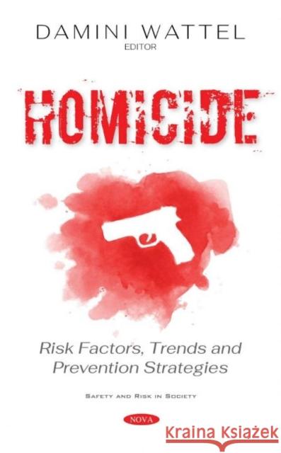 Homicide: Risk Factors, Trends and Prevention Strategies Damini Wattel   9781536176896 Nova Science Publishers Inc