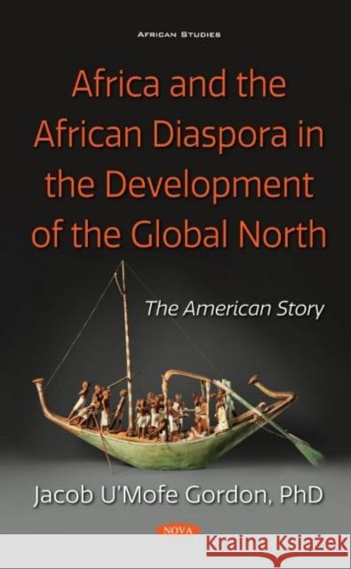Africa and the African Diaspora in the Development of the Global North: The American Story Jacob U'Mofe Gordon   9781536177008 Nova Science Publishers Inc