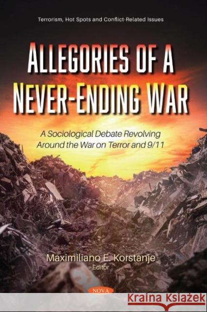 Allegories of a Never-Ending War: A Sociological Debate Revolving Around the War on Terror and 9/11 Maximiliano E. Korstanje   9781536177381 Nova Science Publishers Inc