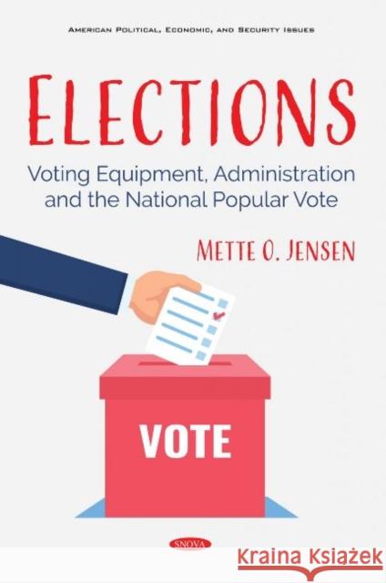 Elections: Voting Equipment, Administration and the National Popular Vote Mette O. Jensen   9781536178081 Nova Science Publishers Inc