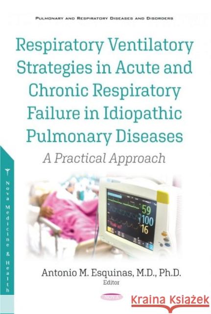 Respiratory Ventilatory Strategies in Acute and Chronic Respiratory Failure in Idiopathic Pulmonary Diseases: A Practical Approach Antonio M. Esquinas   9781536178470 Nova Science Publishers Inc