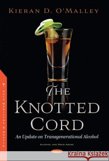 The Knotted Cord: An Update on Transgenerational Alcohol Kieran D. O'Malley   9781536178593 Nova Science Publishers Inc