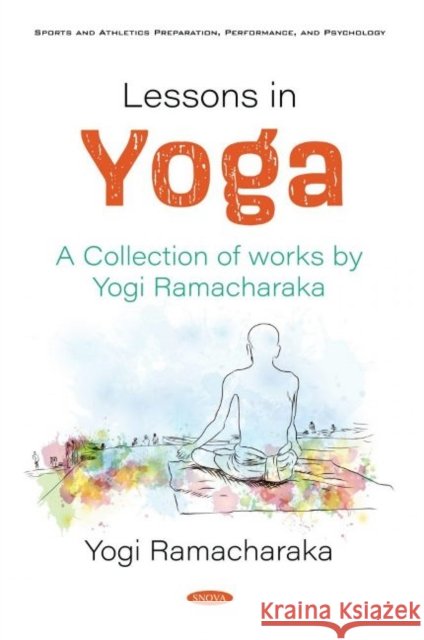 Lessons in Yoga: A Collection of works by Yogi Ramacharaka Yogi Ramacharaka   9781536179644 Nova Science Publishers Inc