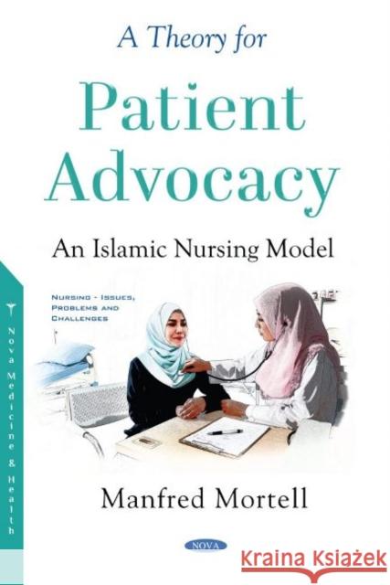 A Theory for Patient Advocacy: An Islamic Nursing Model Manfred Mortell   9781536180053 Nova Science Publishers Inc