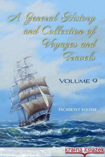 A General History and Collection of Voyages and Travels. Volume IX Robert Kerr   9781536180312 Nova Science Publishers Inc