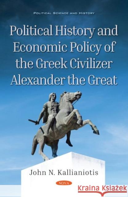 Political History and Economic Policy of the Greek Civilizer Alexander the Great John N. Kallianiotis   9781536180725 Nova Science Publishers Inc