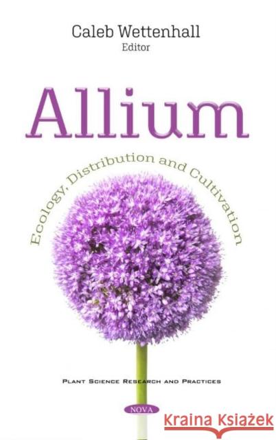 Allium: Ecology, Distribution and Cultivation Caleb Wettenhall   9781536180794 Nova Science Publishers Inc