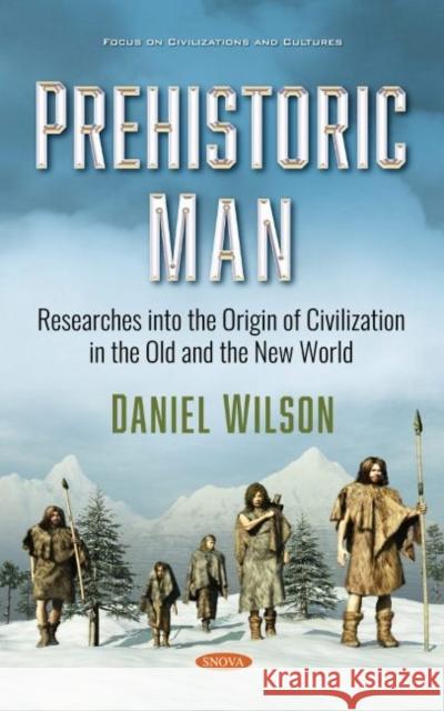 Prehistoric Man: Researches into the Origin of Civilization in the Old and the New World Daniel Wilson   9781536181630 Nova Science Publishers Inc