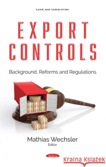 Export Controls: Background, Reforms and Regulations Mathias Wechsler   9781536186512 Nova Science Publishers Inc