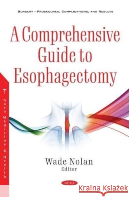 A Comprehensive Guide to Esophagectomy Wade Nolan   9781536188226 Nova Science Publishers Inc