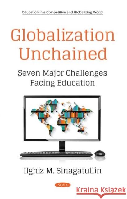 Globalization Unchained: Seven Major Challenges Facing Education Ilghiz M. Sinagatullin   9781536188424 Nova Science Publishers Inc