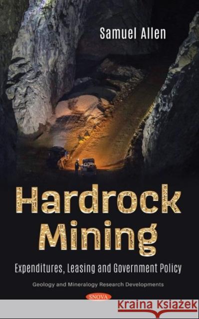 Hardrock Mining: Expenditures, Leasing and Government Policy Samuel Allen   9781536189346 Nova Science Publishers Inc