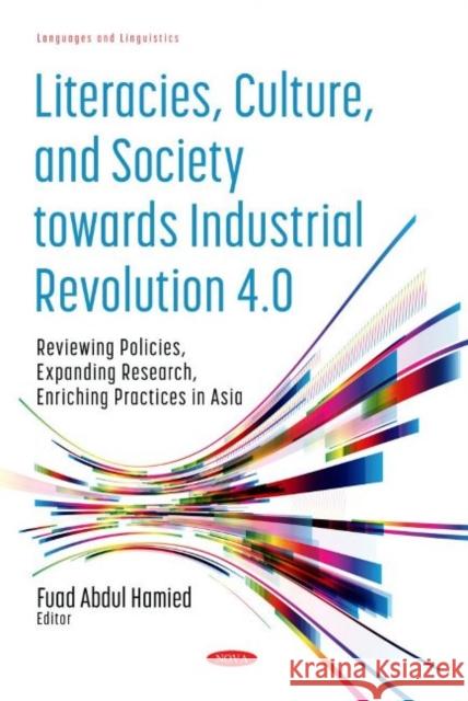 Literacies, Culture, and Society towards Industrial Revolution 4.0: Reviewing Policies, Expanding Research, Enriching Practices in Asia Fuad Abdul Hamied   9781536189636 Nova Science Publishers Inc